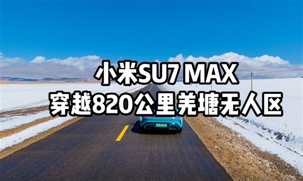 首臺(tái)！小米SU7 Max全程不充電穿越820公里羌塘無(wú)人區(qū) 打破全網(wǎng)高續(xù)航里程紀(jì)錄